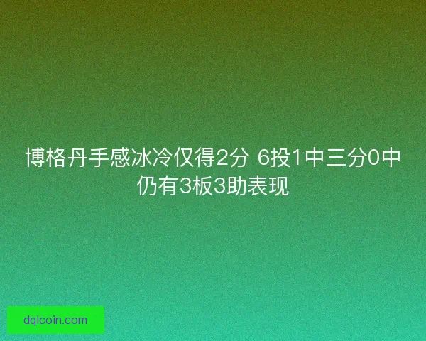 博格丹手感冰冷仅得2分 6投1中三分0中仍有3板3助表现