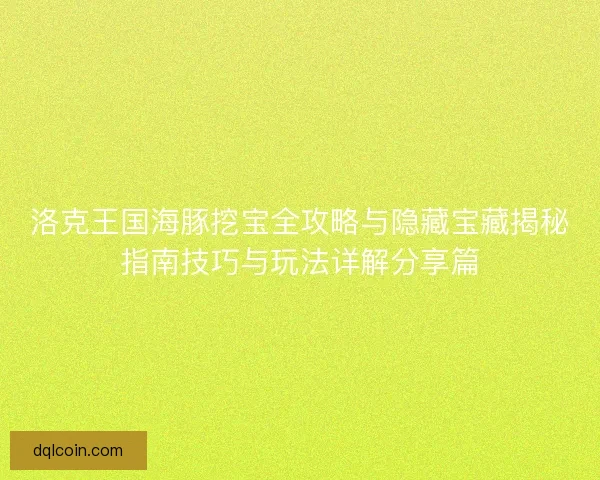 洛克王国海豚挖宝全攻略与隐藏宝藏揭秘指南技巧与玩法详解分享篇