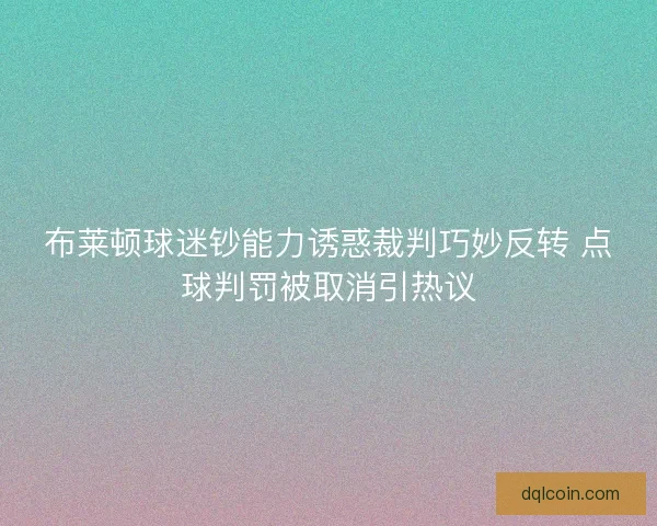 布莱顿球迷钞能力诱惑裁判巧妙反转 点球判罚被取消引热议